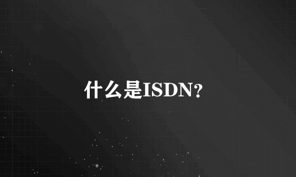 什么是ISDN？