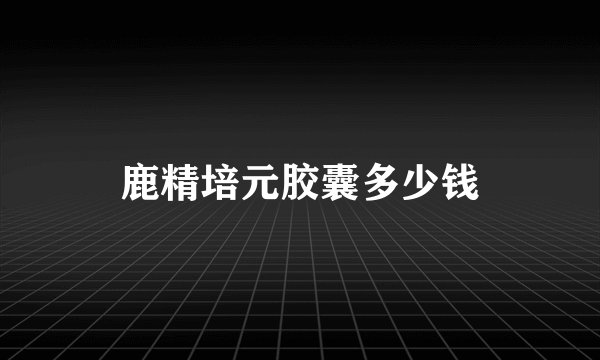 鹿精培元胶囊多少钱