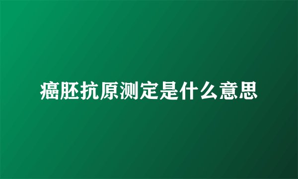 癌胚抗原测定是什么意思