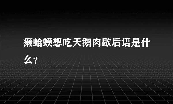 癞蛤蟆想吃天鹅肉歇后语是什么?