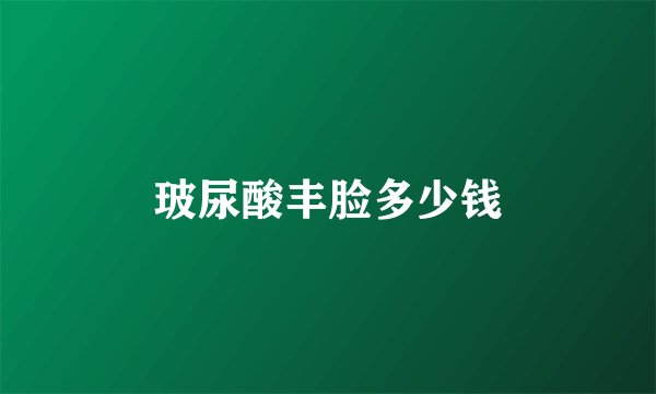 玻尿酸丰脸多少钱
