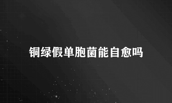 铜绿假单胞菌能自愈吗
