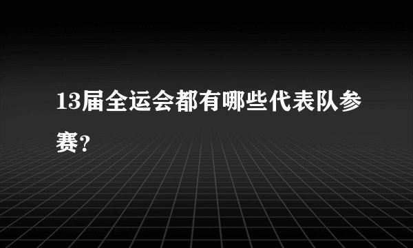 13届全运会都有哪些代表队参赛?