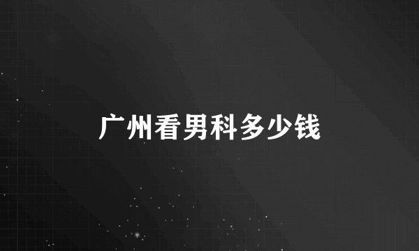 广州看男科多少钱