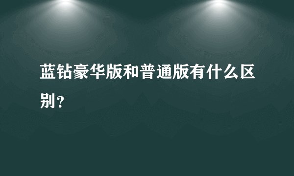 蓝钻豪华版和普通版有什么区别？