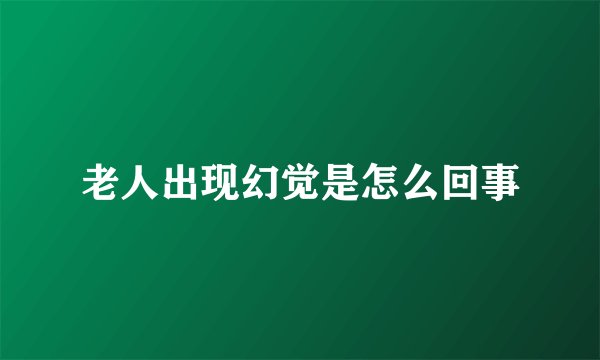 老人出现幻觉是怎么回事