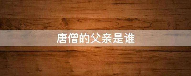 唐僧的父亲是谁