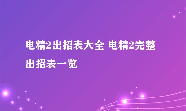电精2出招表大全 电精2完整出招表一览