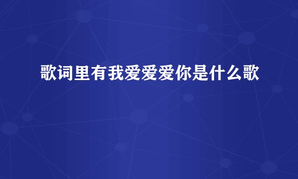 歌词里有我爱爱爱你是什么歌