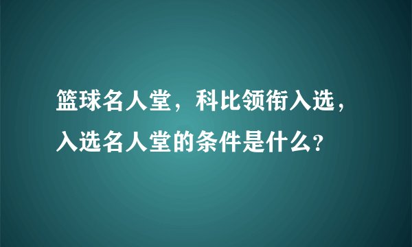 篮球名人堂,科比领衔入选,入选名人堂的条件是什么?