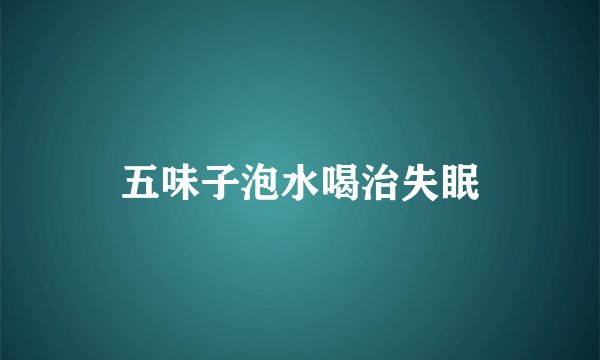 五味子泡水喝治失眠