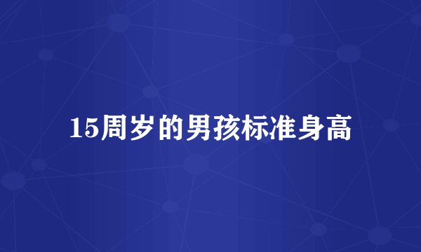 15周岁的男孩标准身高