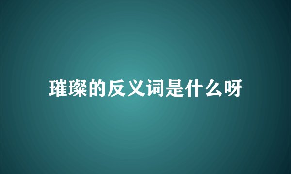 璀璨的反义词是什么呀