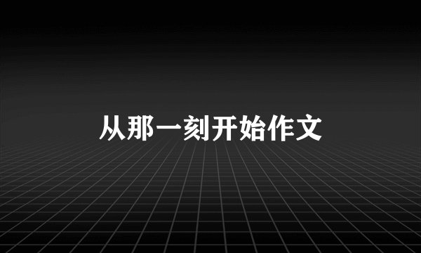 从那一刻开始作文
