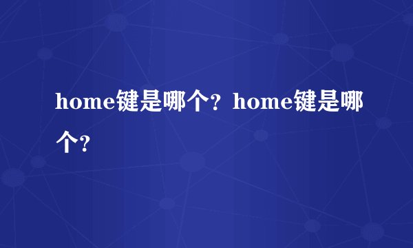 home键是哪个？home键是哪个？
