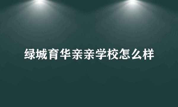 绿城育华亲亲学校怎么样