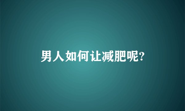 男人如何让减肥呢?