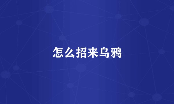 怎么招来乌鸦
