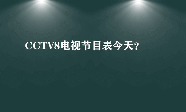CCTV8电视节目表今天?