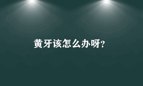 黄牙该怎么办呀？