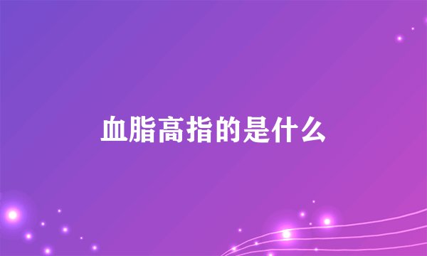 血脂高指的是什么