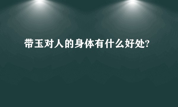 带玉对人的身体有什么好处?