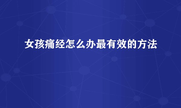 女孩痛经怎么办最有效的方法