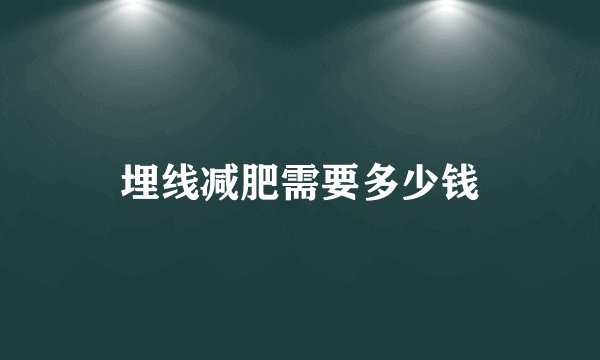 埋线减肥需要多少钱