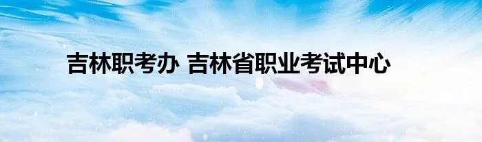吉林职考办 吉林省职业考试中心