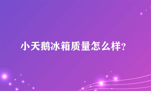 小天鹅冰箱质量怎么样？