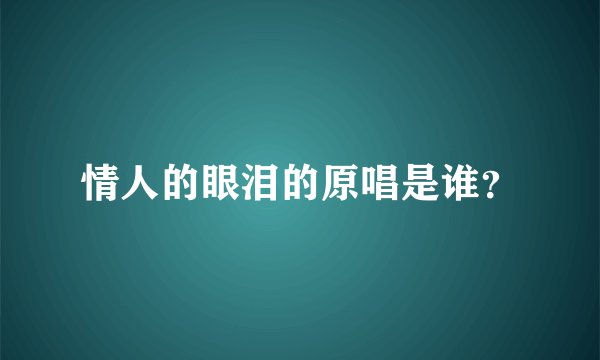 情人的眼泪的原唱是谁？