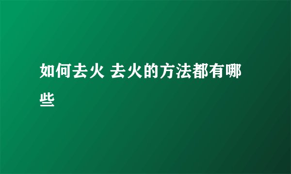 如何去火 去火的方法都有哪些