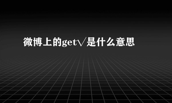 微博上的get√是什么意思