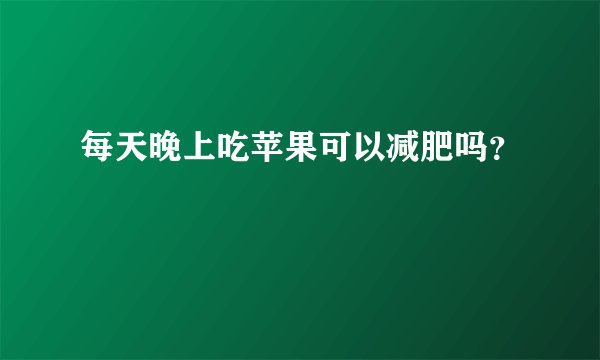 每天晚上吃苹果可以减肥吗？