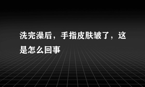 洗完澡后，手指皮肤皱了，这是怎么回事