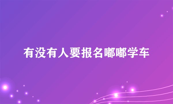 有没有人要报名嘟嘟学车