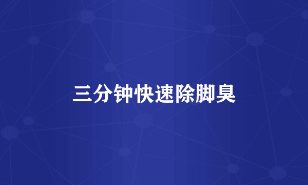 三分钟快速除脚臭