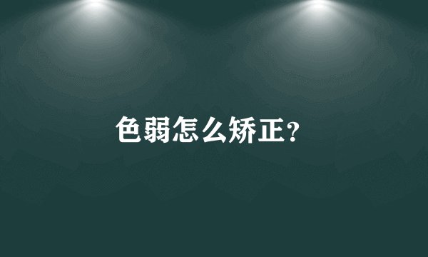 色弱怎么矫正？