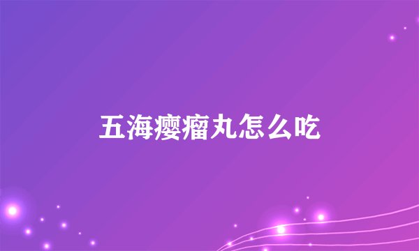 五海瘿瘤丸怎么吃