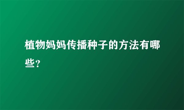 植物妈妈传播种子的方法有哪些？