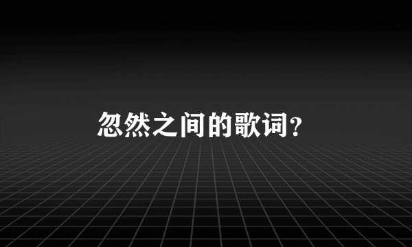 忽然之间的歌词?