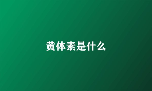 黄体素是什么