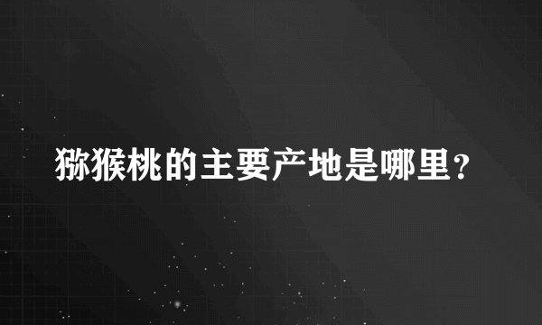 猕猴桃的主要产地是哪里？