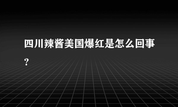 四川辣酱美国爆红是怎么回事？