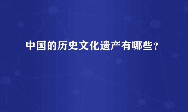 中国的历史文化遗产有哪些？