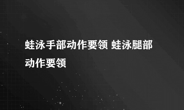 蛙泳手部动作要领 蛙泳腿部动作要领