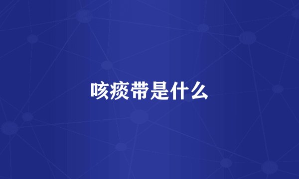 咳痰带是什么