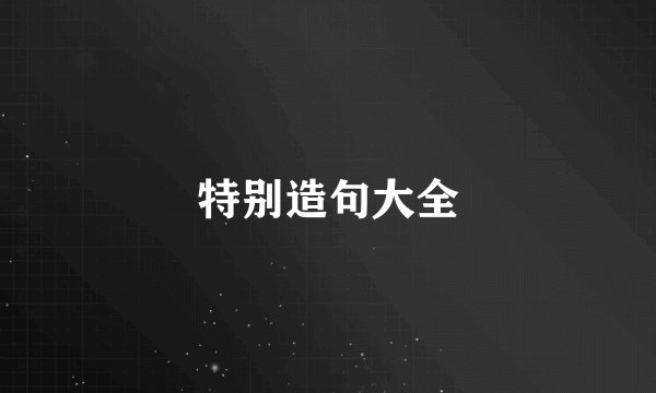 特别造句大全