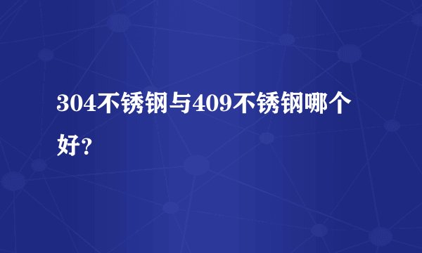 304不锈钢与409不锈钢哪个好?