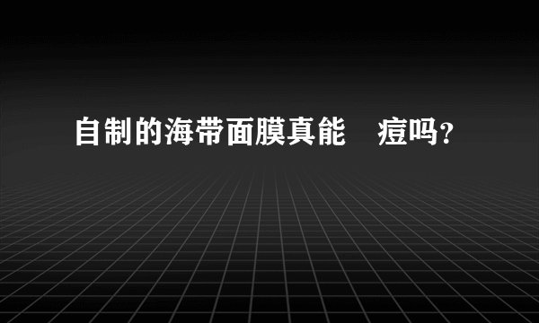 自制的海带面膜真能袪痘吗?